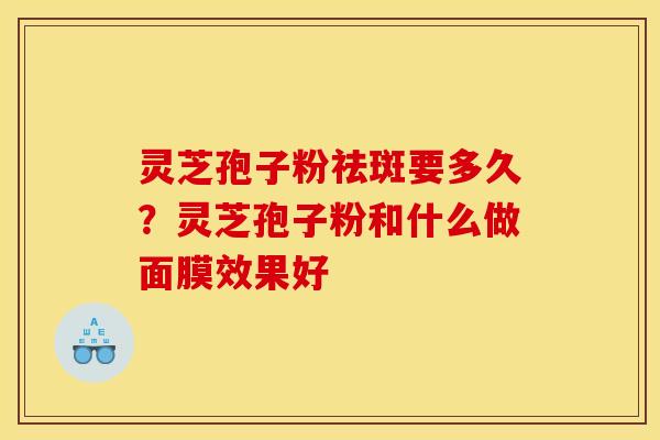 灵芝孢子粉祛斑要多久?灵芝孢子粉和什么做面膜效果好
