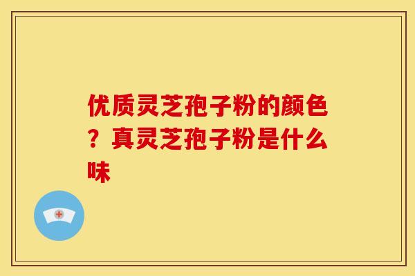 优质灵芝孢子粉的颜色?真灵芝孢子粉是什么味