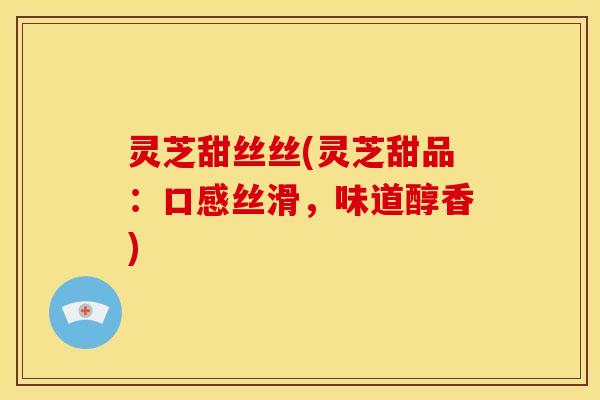 灵芝甜丝丝(灵芝甜品:口感丝滑,味道醇香)