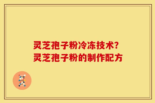 灵芝孢子粉冷冻技术?灵芝孢子粉的制作配方