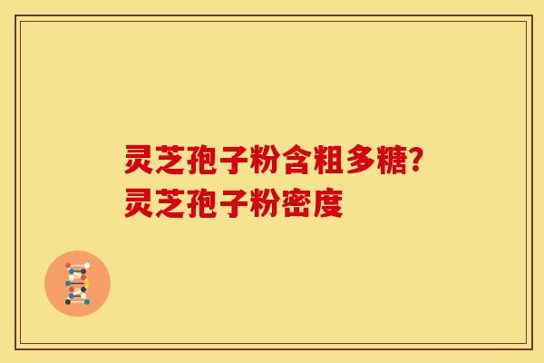 灵芝孢子粉含粗多糖?灵芝孢子粉密度