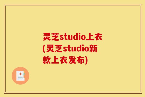 灵芝studio上衣(灵芝studio新款上衣发布)