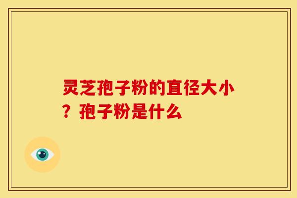 灵芝孢子粉的直径大小?孢子粉是什么