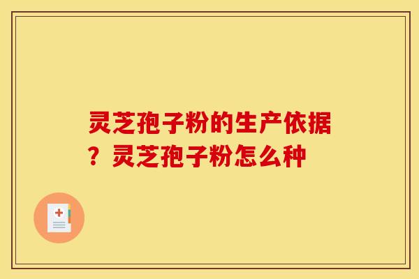 灵芝孢子粉的生产依据?灵芝孢子粉怎么种