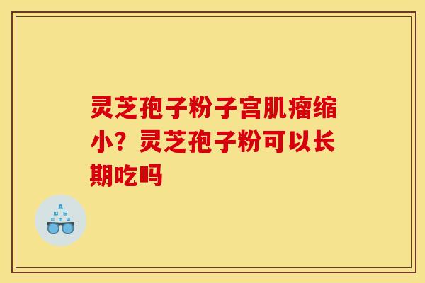 灵芝孢子粉子宫肌瘤缩小?灵芝孢子粉可以长期吃吗