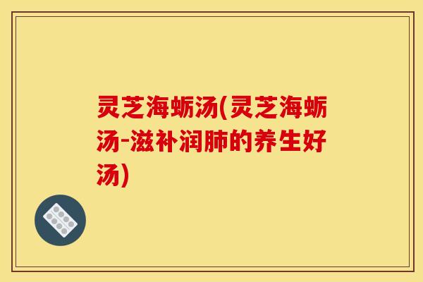 灵芝海蛎汤(灵芝海蛎汤-滋补润肺的养生好汤)