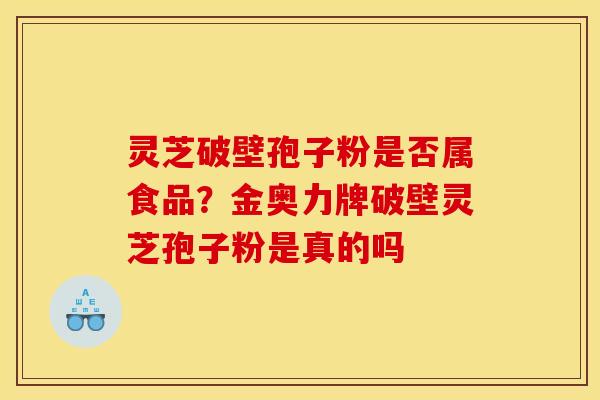 灵芝破壁孢子粉是否属食品？金奥力牌破壁灵芝孢子粉是真的吗