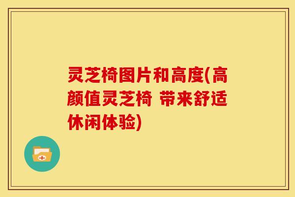 灵芝椅图片和高度(高颜值灵芝椅 带来舒适休闲体验)