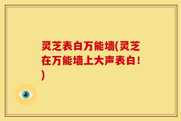 灵芝表白万能墙(灵芝在万能墙上大声表白!)