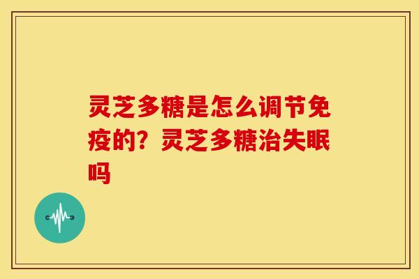 灵芝多糖是怎么调节免疫的?灵芝多糖治失眠吗