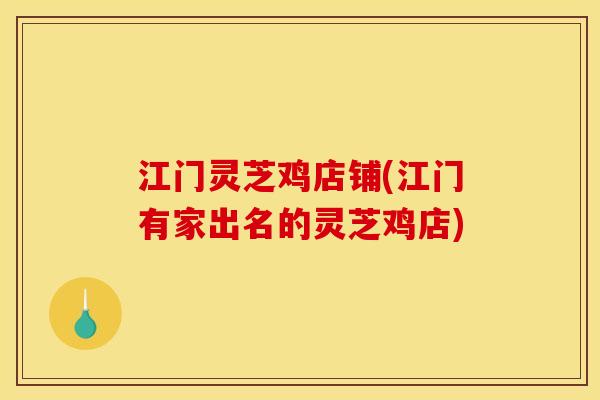 江门灵芝鸡店铺(江门有家出名的灵芝鸡店)