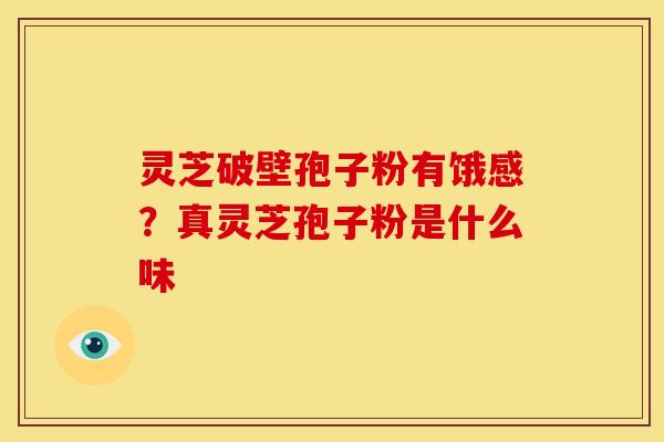 灵芝破壁孢子粉有饿感?真灵芝孢子粉是什么味