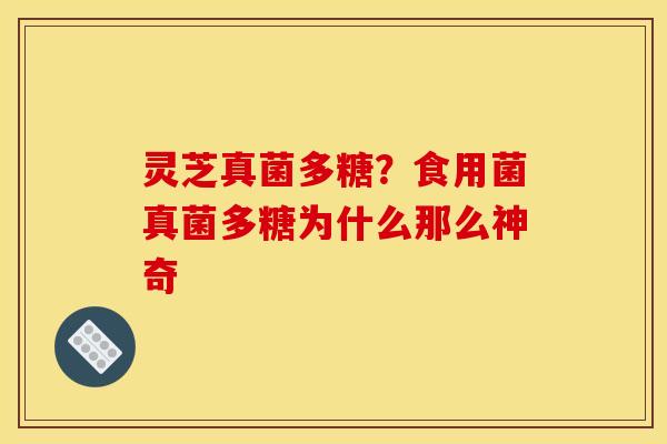 灵芝真菌多糖？食用菌真菌多糖为什么那么神奇