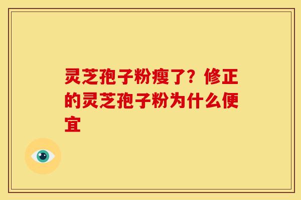 灵芝孢子粉瘦了？修正的灵芝孢子粉为什么便宜