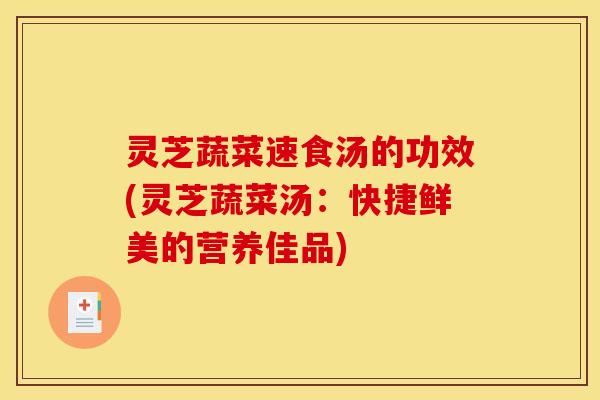 灵芝蔬菜速食汤的功效(灵芝蔬菜汤:快捷鲜美的营养佳品)