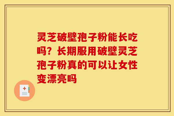 灵芝破壁孢子粉能长吃吗？长期服用破壁灵芝孢子粉真的可以让女性变漂亮吗