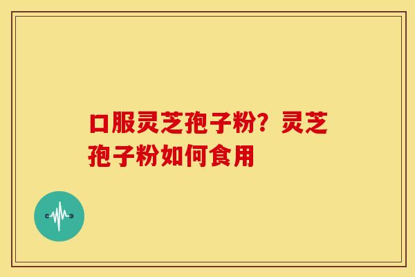 口服灵芝孢子粉?灵芝孢子粉如何食用