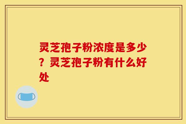 灵芝孢子粉浓度是多少？灵芝孢子粉有什么好处