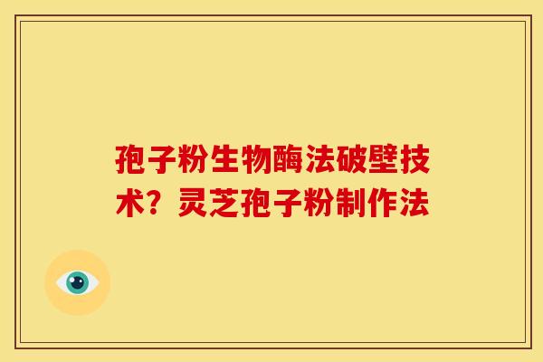 孢子粉生物酶法破壁技术?灵芝孢子粉制作法