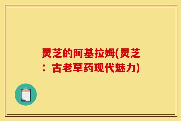 灵芝的阿基拉姆(灵芝:古老草药现代魅力)