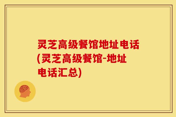 灵芝高级餐馆地址电话(灵芝高级餐馆-地址电话汇总)