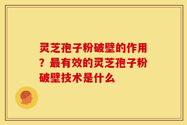 灵芝孢子粉破壁的作用?最有效的灵芝孢子粉破壁技术是什么