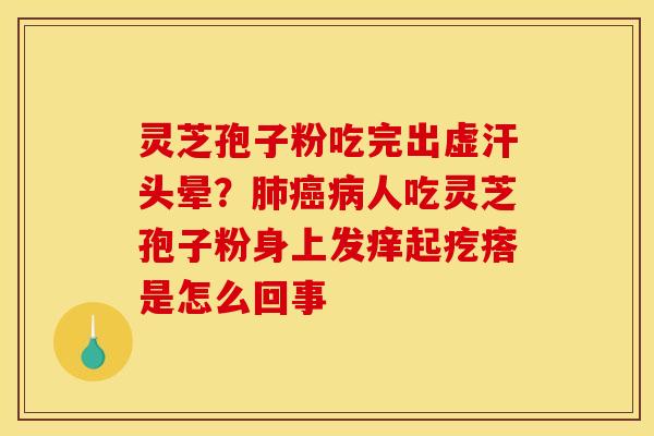 灵芝孢子粉吃完出虚汗头晕?肺癌病人吃灵芝孢子粉身上发痒起疙瘩是怎么回事