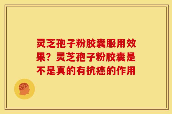 灵芝孢子粉胶囊服用效果?灵芝孢子粉胶囊是不是真的有抗癌的作用