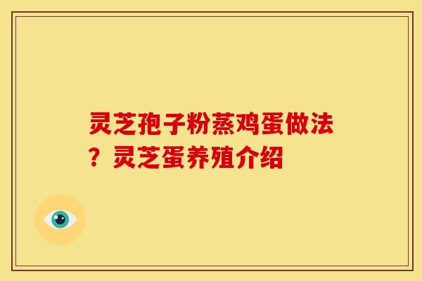 灵芝孢子粉蒸鸡蛋做法?灵芝蛋养殖介绍