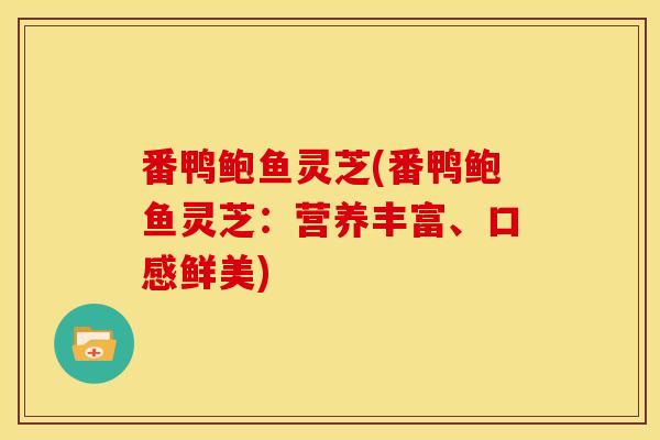 番鸭鲍鱼灵芝(番鸭鲍鱼灵芝:营养丰富、口感鲜美)