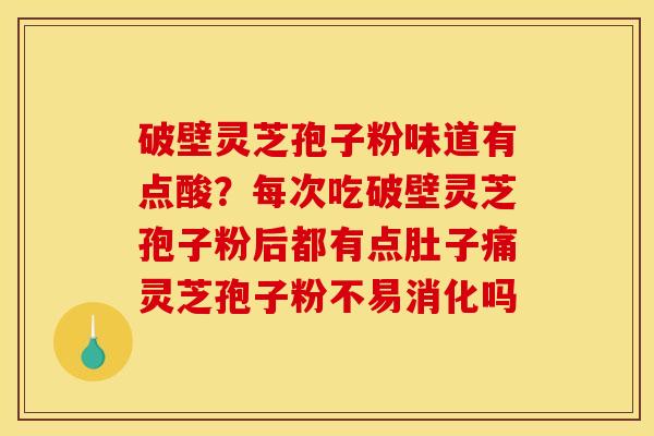 破壁灵芝孢子粉味道有点酸？每次吃破壁灵芝孢子粉后都有点肚子痛灵芝孢子粉不易消化吗
