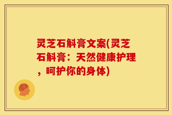 灵芝石斛膏文案(灵芝石斛膏:天然健康护理,呵护你的身体)