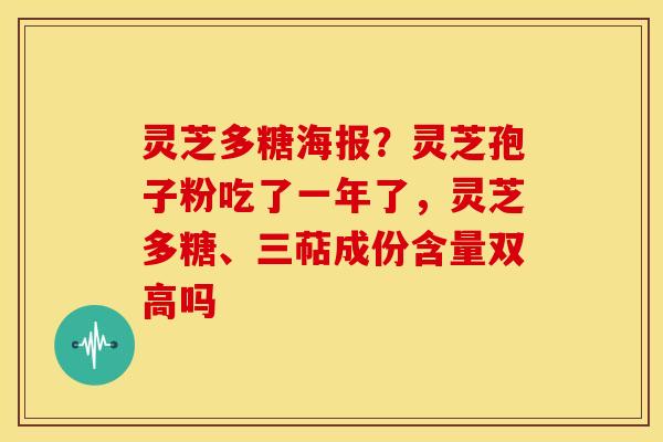 灵芝多糖海报?灵芝孢子粉吃了一年了,灵芝多糖、三萜成份含量双高吗