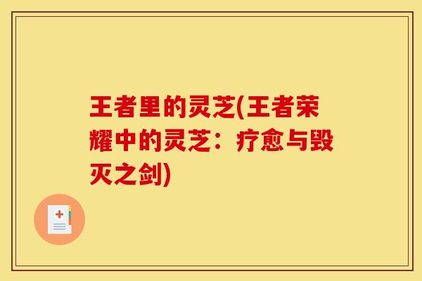 王者里的灵芝(王者荣耀中的灵芝:疗愈与毁灭之剑)