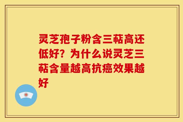 灵芝孢子粉含三萜高还低好？为什么说灵芝三萜含量越高抗癌效果越好
