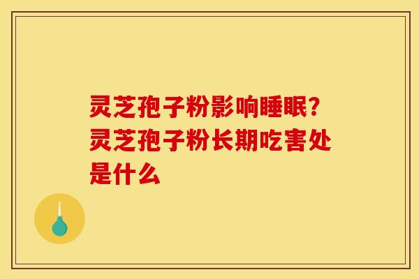 灵芝孢子粉影响睡眠?灵芝孢子粉长期吃害处是什么
