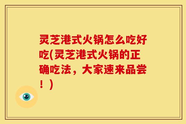 灵芝港式火锅怎么吃好吃(灵芝港式火锅的正确吃法，大家速来品尝！)