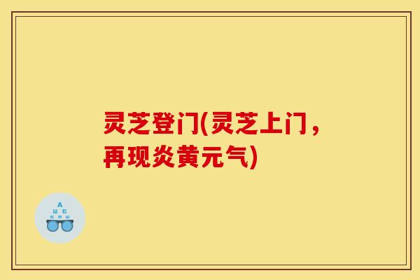 灵芝登门(灵芝上门,再现炎黄元气)