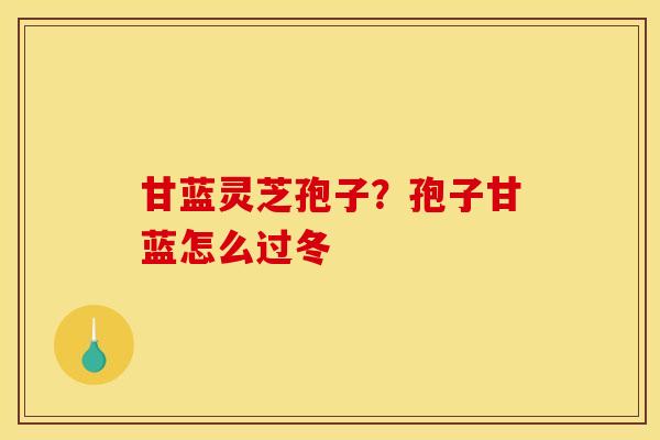 甘蓝灵芝孢子?孢子甘蓝怎么过冬