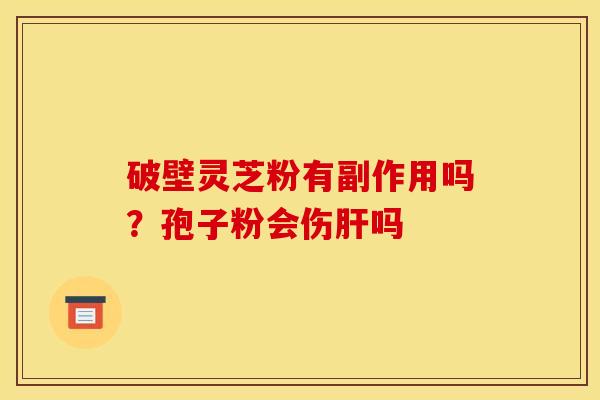 破壁灵芝粉有副作用吗?孢子粉会伤肝吗