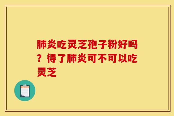 肺炎吃灵芝孢子粉好吗？得了肺炎可不可以吃灵芝