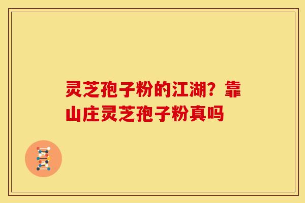 灵芝孢子粉的江湖?靠山庄灵芝孢子粉真吗
