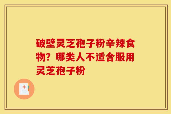 破壁灵芝孢子粉辛辣食物?哪类人不适合服用灵芝孢子粉