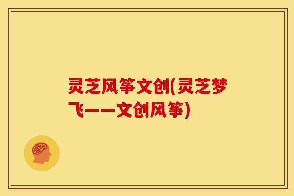 灵芝风筝文创(灵芝梦飞——文创风筝)