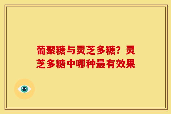 葡聚糖与灵芝多糖？灵芝多糖中哪种最有效果