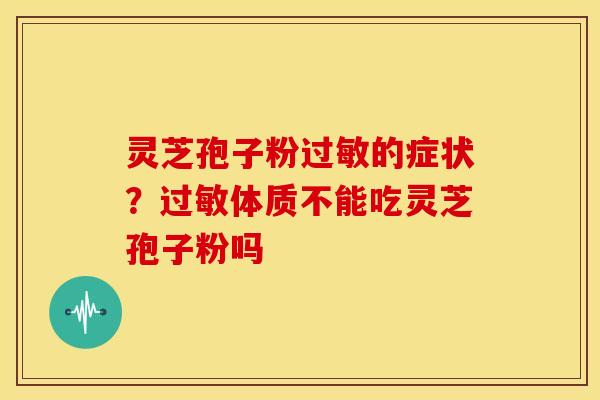 灵芝孢子粉过敏的症状?过敏体质不能吃灵芝孢子粉吗
