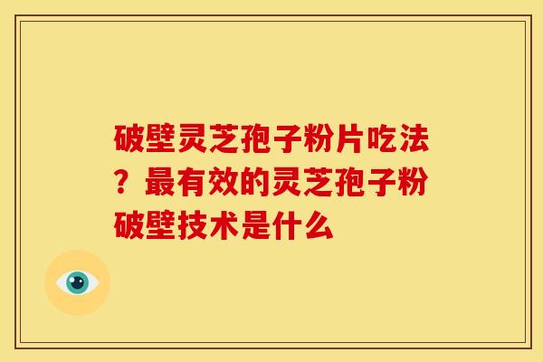 破壁灵芝孢子粉片吃法？最有效的灵芝孢子粉破壁技术是什么