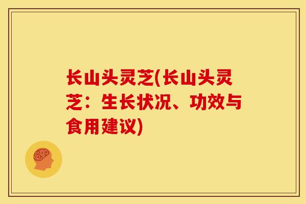 长山头灵芝(长山头灵芝:生长状况、功效与食用建议)