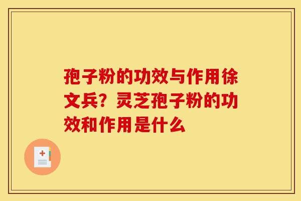 孢子粉的功效与作用徐文兵?灵芝孢子粉的功效和作用是什么