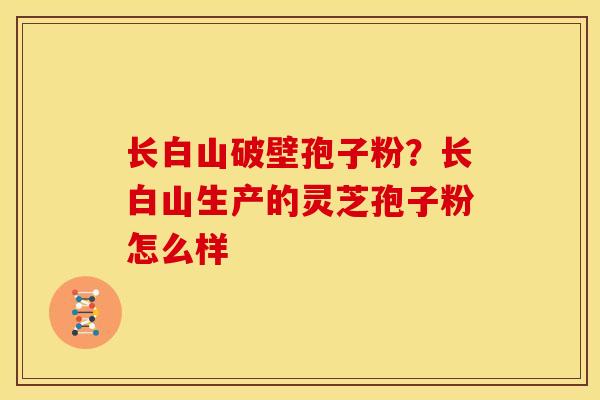 长白山破壁孢子粉？长白山生产的灵芝孢子粉怎么样